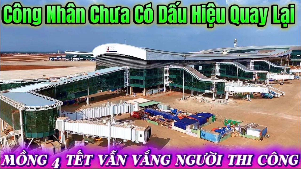 SÂN BAY LONG THÀNH CÔNG NHÂN VẪN CHƯA CÓ DẤU HIỆU QUAY TRỞ LẠI SAU TẾT.