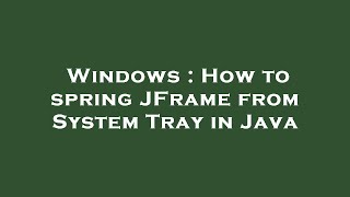 Windows : How to spring JFrame from System Tray in Java