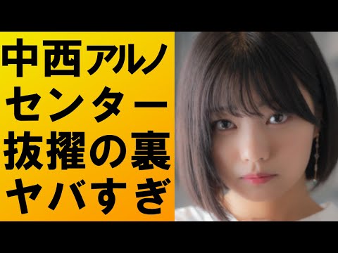 【衝撃】中西アルノがセンターに抜擢された真の理由がヤバすぎた‼