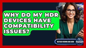 Why Do My HDR Devices Have Compatibility Issues? - NextGen Viewing and Audio