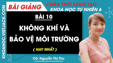 Bài 10: Không khí và bảo vệ môi trường | Khoa học tự nhiên 6 - Chân trời sáng tạo (HAY NHẤT)