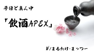 平日ど真ん中「飲酒APEXランク」w/まるたけ・まっつー