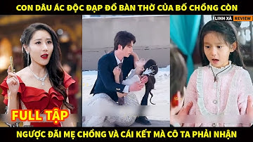 Con dâu ác độc đạp đổ bàn thờ của bố chồng còn ngược đãi mẹ chồng và cái kết cô ta phải nhận
