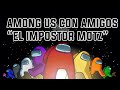 Among Us con amigos   &quot;El impostor Motz&quot;