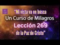 LECCIÓN 269 - "Mi vista va en busca de la Paz de Cristo" Un Curso de Milagros (con fondo musical)