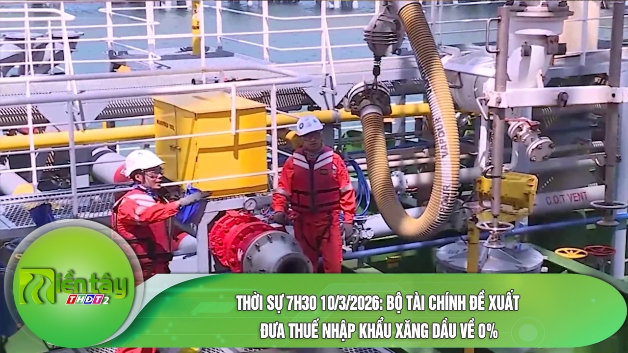 Thời sự 7h30 10/3/2026: Bộ Tài chính đề xuất đưa thuế nhập khẩu xăng dầu về 0%