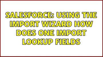 Salesforce: Using the import wizard how does one import lookup fields (2 Solutions!!)
