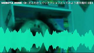 MORIYA ZONE -2- だとわかってリアクションとってみよう選手権!! (音)