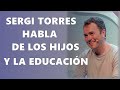 SERGI TORRES ▬ HABLA DE LOS HIJOS Y DE LA EDUCACIÓN