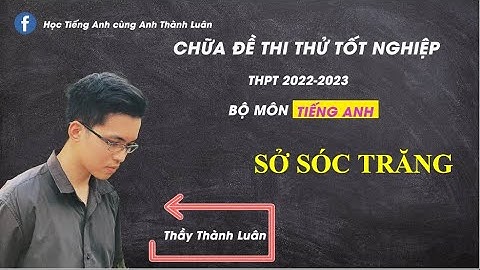 Chữa Đề Thi Thử Tốt Nghiệp THPT 2022-2023 môn Tiếng Anh của Sở Sóc Trăng