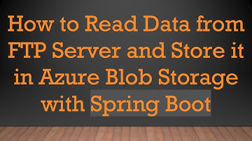 How to Read Data from FTP Server and Store it in Azure Blob Storage with Spring Boot