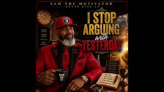 I STOPPED ARGUING WITH YESTERDAY SAM THE MOTIVATOR — NEVER GIVE UP