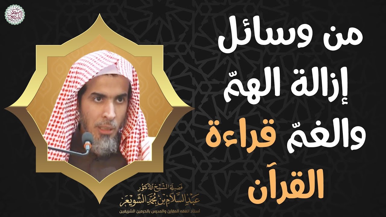 من وسائل إزالة الهمّ والغمّ قراءة القرآن | الشيخ أ.د. عبدالسلام الشويعر