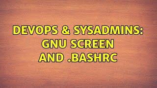 DevOps & SysAdmins: GNU Screen and .bashrc (4 Solutions!!)