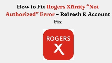 How to Fix Rogers Xfinity “Not Authorized” Error – Refresh & Account Fix