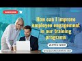 How can I improve employee engagement in our training programs