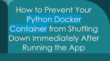 How to Prevent Your Python Docker Container from Shutting Down Immediately After Running the App