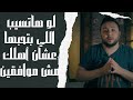 لو هاتسيب اللي بتحبها عشان أهلك مش موافقين عليها