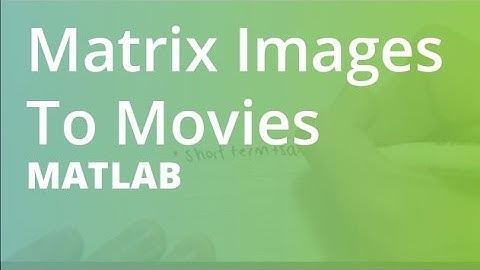 MATLAB: Matrix Images To Movies