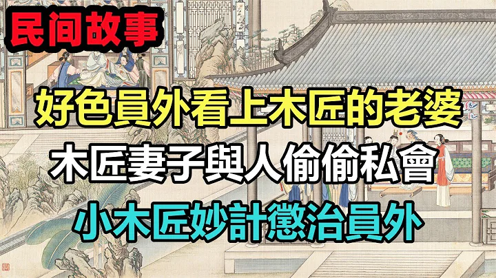 民间故事合集：好色员外看上木匠的老婆，木匠妻子与人偷偷私会，小木匠妙计惩治员外 - 天天要闻