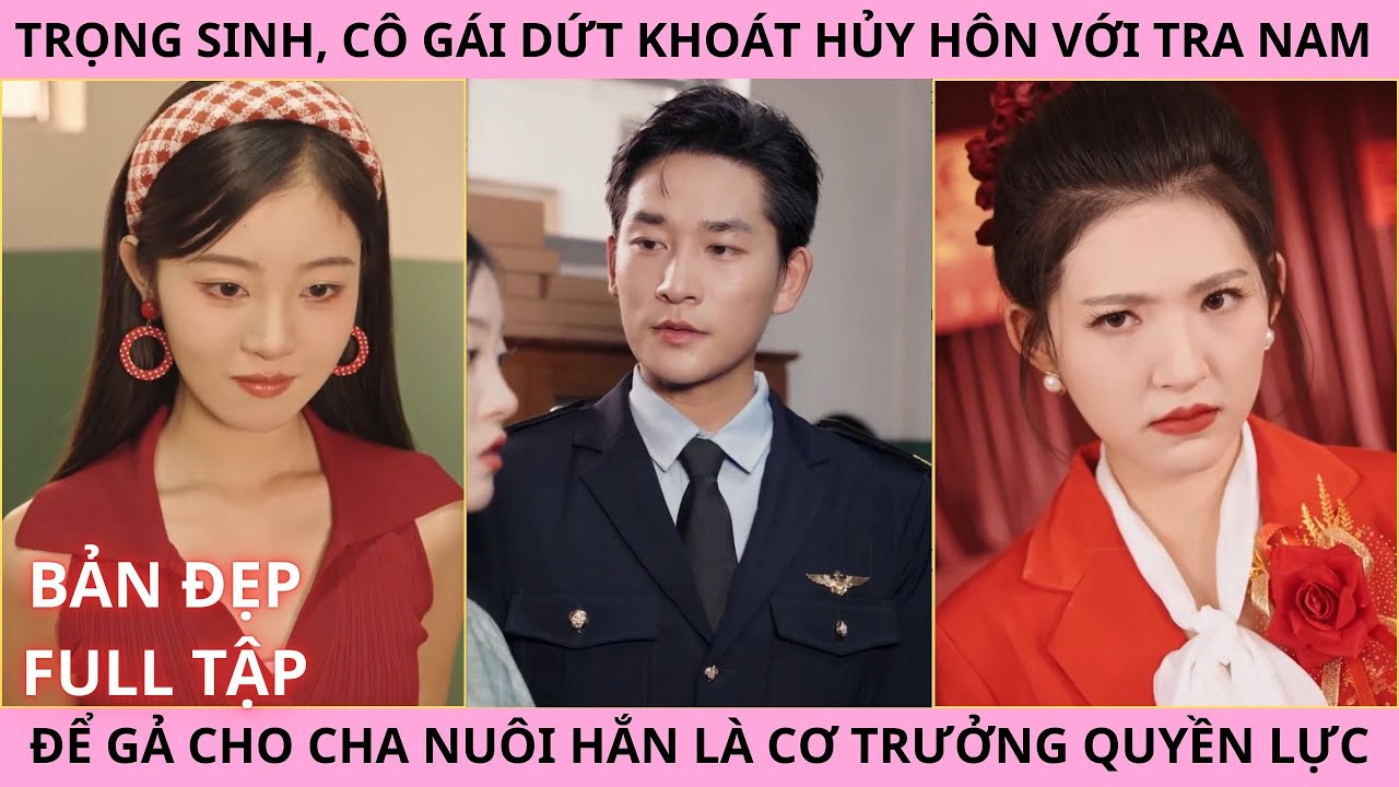 Trọng Sinh, Cô Gái Dứt Khoát Hủy Hôn Với Tên Tra Nam Để Cưới Cha Nuôi Hắn Là Cơ Trưởng Quyền Lực