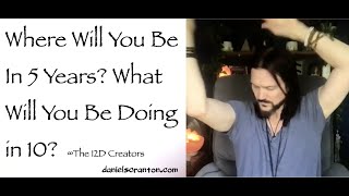 Where Will You Be in 5 Years? What Will You Be Doing in 10? ∞The Creators, Channeled Daniel Scranton