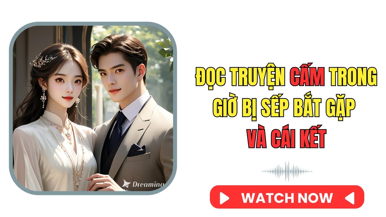 [TRUYỆN AUDIO] ĐỌC TRUYỆN CẤM TRONG GIỜ BỊ SẾP BẮT GẶP VÀ CÁI KẾT