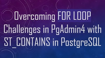 Overcoming FOR LOOP Challenges in PgAdmin4 with ST_CONTAINS in PostgreSQL