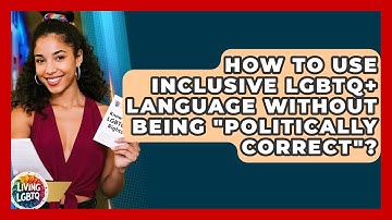 How To Use Inclusive LGBTQ+ Language Without Being "politically Correct"? - Living LGBTQ