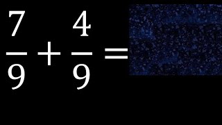 7/9 plus 4/9 , sum of homogeneous fractions, equal denominator 7/9+4/9