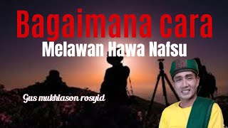 bagaimana cara melawan hawa nafsu 🔴 GUS MUKHLASON ROSYID @TauhidHakikatMarifat