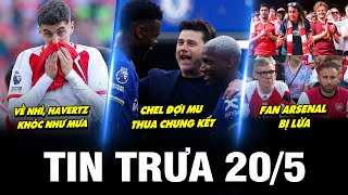 BẢN TIN TRƯA 20/5 | VỀ NHÌ, HAVERTZ KHÓC NHƯ MƯA, CHEL ĐỢI MU THUA CHUNG KẾT, FAN ARS BỊ LỪA