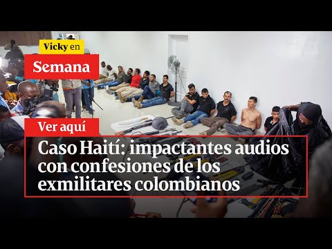 Caso Haití: impactantes audios con confesiones de los exmilitares colombianos | Vicky en Semana