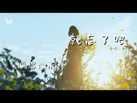 承桓 - 就忘了吧 (原唱：1K) (在那些和你錯開的時間裡，我騙過我自己 以為能忘了你。) 动态歌词 Music Lyrics