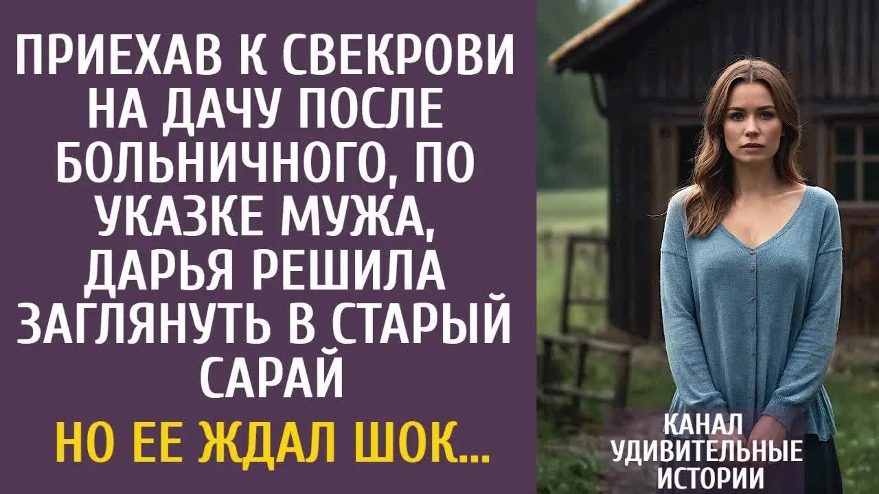 Приехав к свекрови на дачу после больничного, Дарья решила заглянуть в старый сарай… Но ее ждал шок…