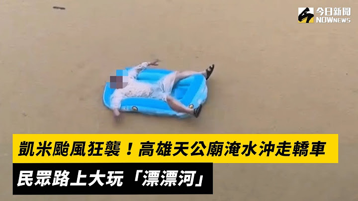 凱米颱風狂襲！高雄天公廟淹水沖走轎車　民眾路上大玩「漂漂河」｜NOWnews