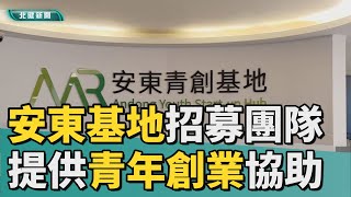 青創基地|安東基地招募團隊提供青年創業資源協助 