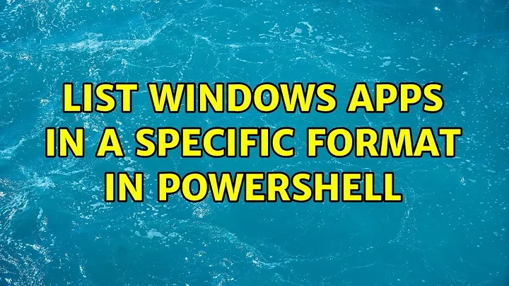 List Windows apps in a specific format in PowerShell