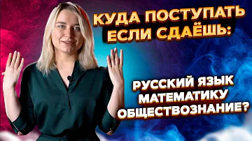 Куда поступать, если сдаёшь русский язык, математику, обществознание?