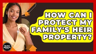 How Can I Protect My Family&#39;s Heir Property? - Black Wealth Estates