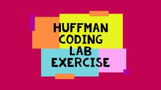 BCI2313   Week 9 Huffman Coding Lab Exercise