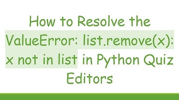 How to Resolve the ValueError: list.remove(x): x not in list in Python Quiz Editors