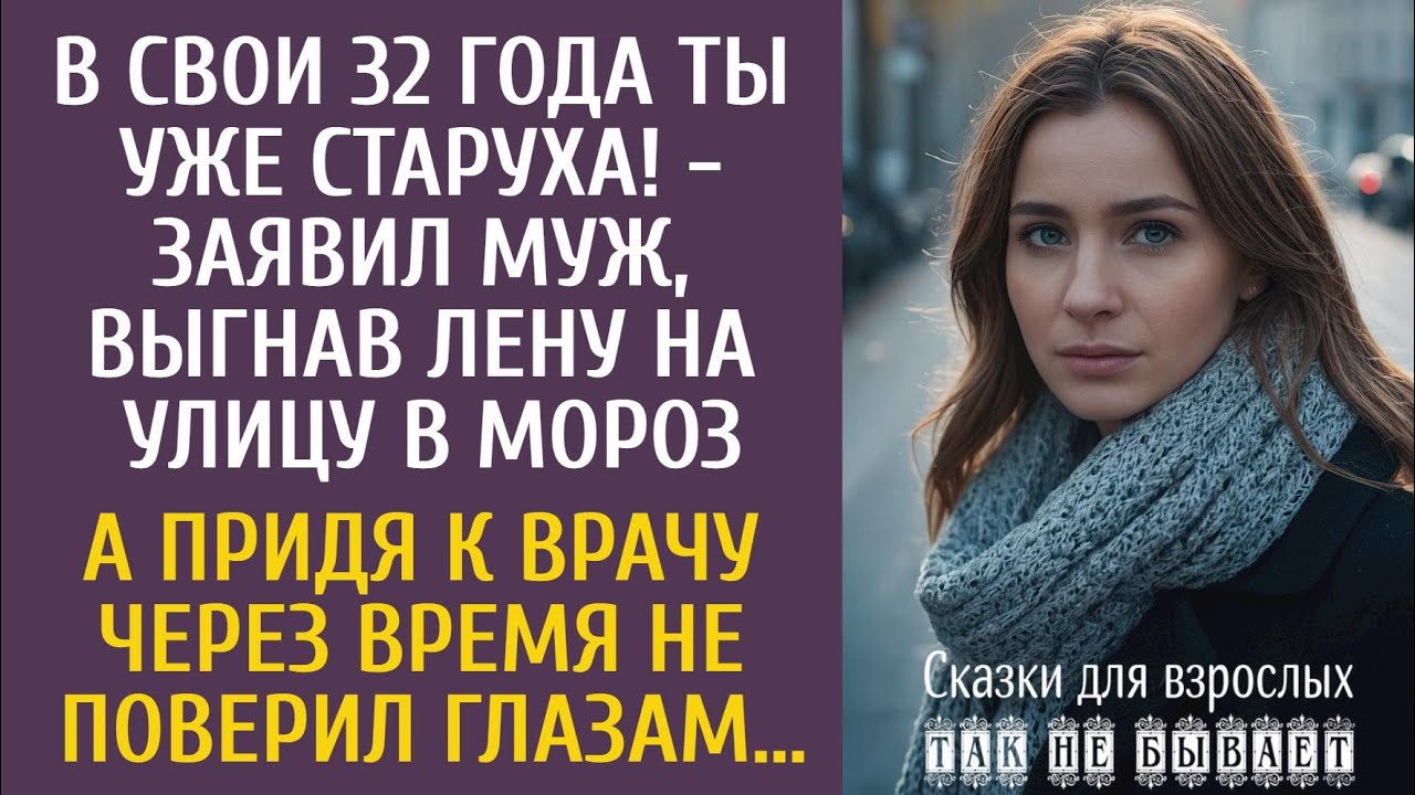 В свои 32 года ты уже старуха! - заявил муж, выгнав ее на улицу в мороз… А придя к врачу через время