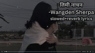 Wangden Sherpa - Timi Nacha Na (Mayalu Timi Sangai Sangai)|| Slowed and reverb lyrics