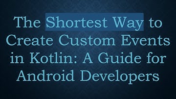 The Shortest Way to Create Custom Events in Kotlin: A Guide for Android Developers