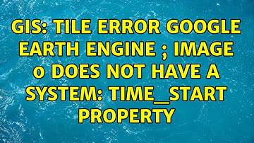 GIS: Tile error Google Earth Engine ; Image 0 does not have a system: time_start property