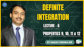 Class 12 Definite Integration Lecture 6 | Properties 9, 10, 11 & 12 | IIT JEE By Sanjay Mishra Sir