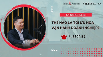 Thế nào là tối ưu hóa vận hành doanh nghiệp? || John&Partners