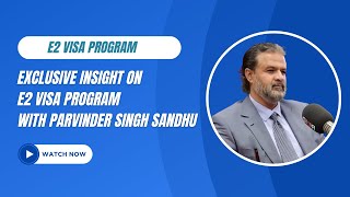 Essential Insights into the E2 Visa with Mr. Parvinder Singh Sandhu