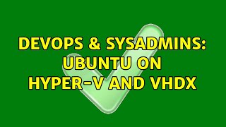 DevOps & SysAdmins: Ubuntu on Hyper-V and VHDX (2 Solutions!!) Wealth
